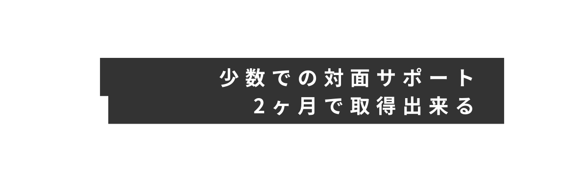 少数での対面サポート 2ヶ月で取得出来る